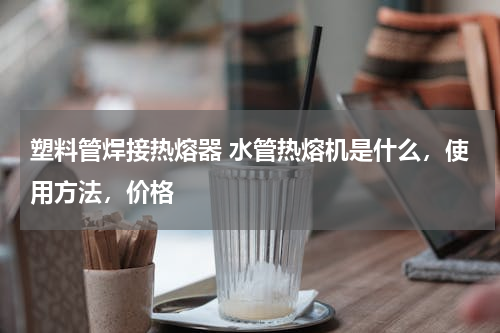 塑料管焊接热熔器 水管热熔机是什么，使用方法，价格