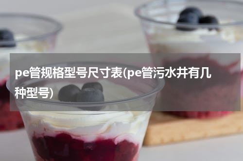 pe管规格型号尺寸表(pe管污水井有几种型号)