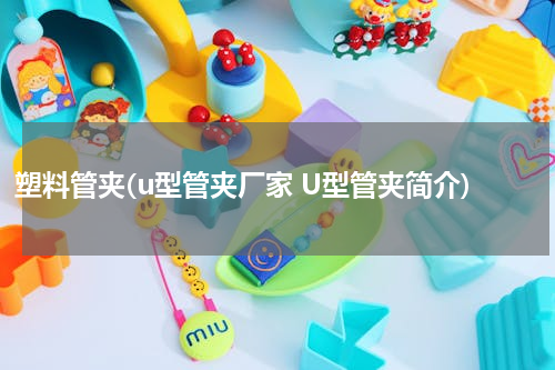 塑料管夹(u型管夹厂家 U型管夹简介)