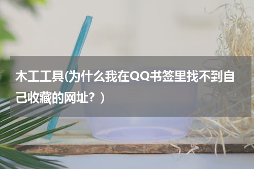 木工工具(为什么我在QQ书签里找不到自己收藏的网址？)