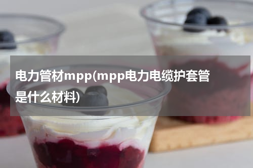 电力管材mpp(mpp电力电缆护套管 是什么材料)