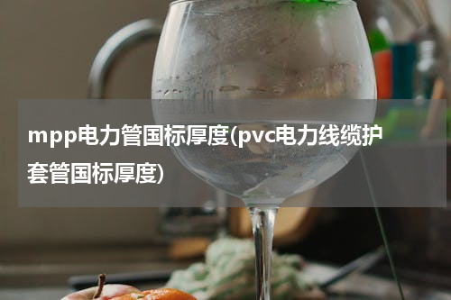mpp电力管国标厚度(pvc电力线缆护套管国标厚度)