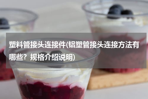 塑料管接头连接件(铝塑管接头连接方法有哪些？规格介绍说明)