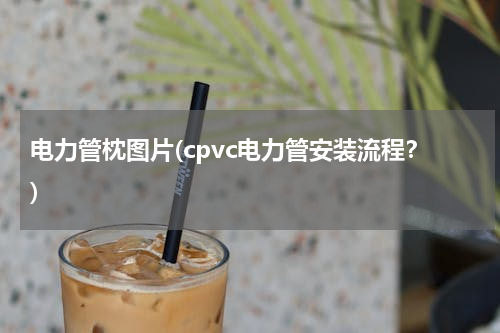 电力管枕图片(cpvc电力管安装流程？)