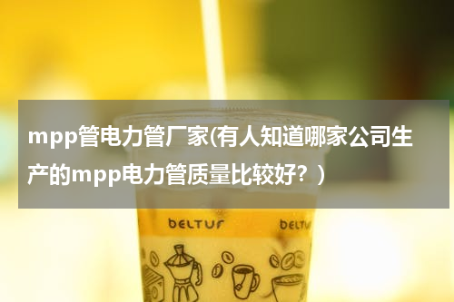 mpp管电力管厂家(有人知道哪家公司生产的mpp电力管质量比较好？)