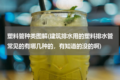 塑料管种类图解(建筑排水用的塑料排水管常见的有哪几种的，有知道的没的啊)