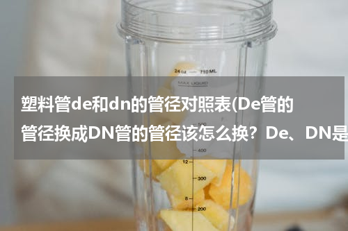 塑料管de和dn的管径对照表(De管的管径换成DN管的管径该怎么换？De、DN是什么意思？)