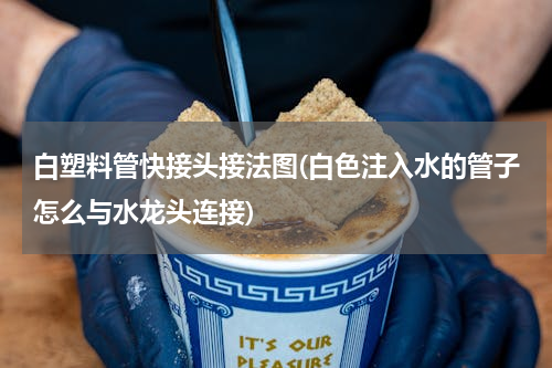 白塑料管快接头接法图(白色注入水的管子怎么与水龙头连接)