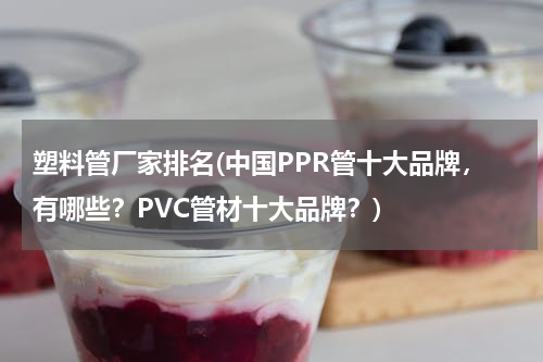 塑料管厂家排名(中国PPR管十大品牌，有哪些？PVC管材十大品牌？)