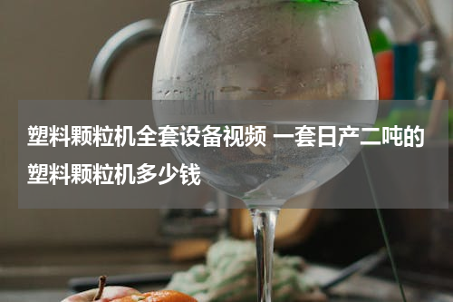 塑料颗粒机全套设备视频 一套日产二吨的塑料颗粒机多少钱