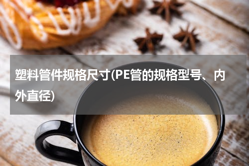塑料管件规格尺寸(PE管的规格型号、内外直径)