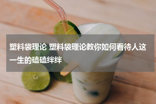 塑料袋理论 塑料袋理论教你如何看待人这一生的磕磕绊绊