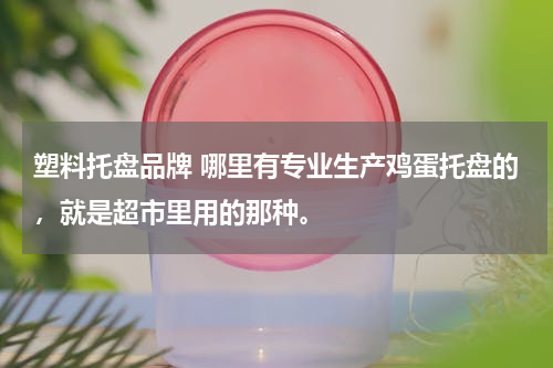 塑料托盘品牌 哪里有专业生产鸡蛋托盘的，就是超市里用的那种。