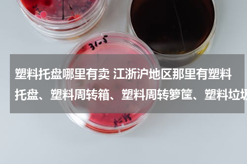 塑料托盘哪里有卖 江浙沪地区那里有塑料托盘、塑料周转箱、塑料周转箩筐、塑料垃圾箱、水箱卖