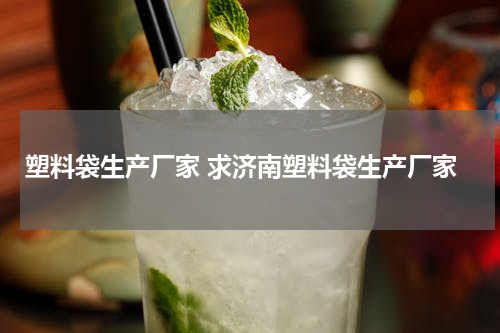 塑料袋生产厂家 求济南塑料袋生产厂家