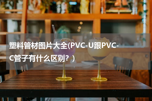 塑料管材图片大全(PVC-U跟PVC-C管子有什么区别？)