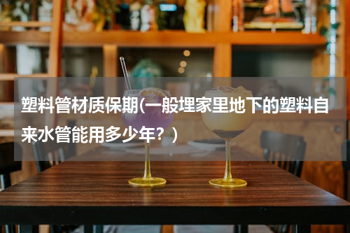 塑料管材质保期(一般埋家里地下的塑料自来水管能用多少年？)