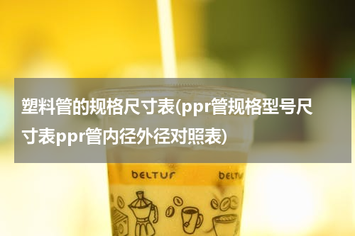 塑料管的规格尺寸表(ppr管规格型号尺寸表ppr管内径外径对照表)