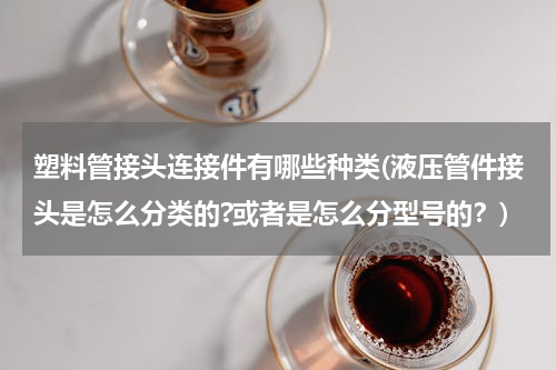 塑料管接头连接件有哪些种类(液压管件接头是怎么分类的?或者是怎么分型号的？)