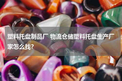 塑料托盘制品厂 物流仓储塑料托盘生产厂家怎么找？