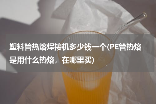 塑料管热熔焊接机多少钱一个(PE管热熔是用什么热熔，在哪里买)