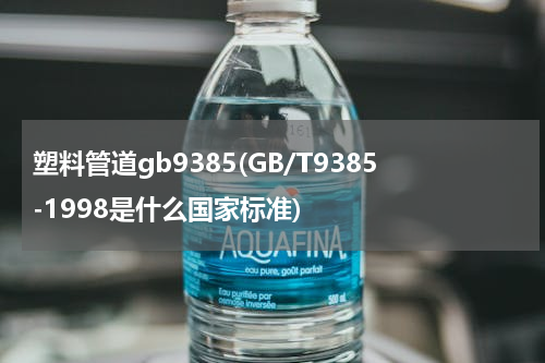 塑料管道gb9385(GB/T9385-1998是什么国家标准)