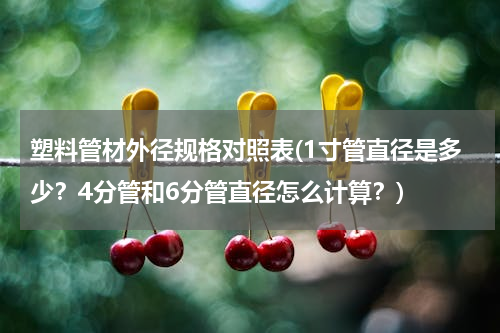 塑料管材外径规格对照表(1寸管直径是多少？4分管和6分管直径怎么计算？)