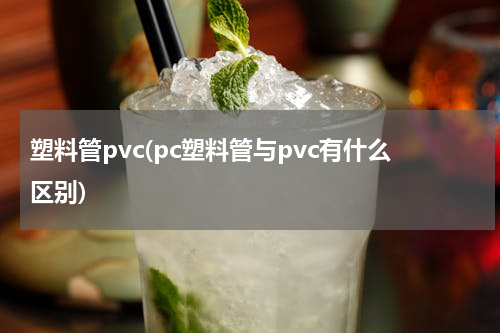 塑料管pvc(pc塑料管与pvc有什么区别)