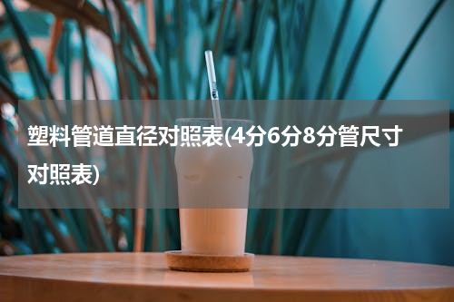 塑料管道直径对照表(4分6分8分管尺寸对照表)