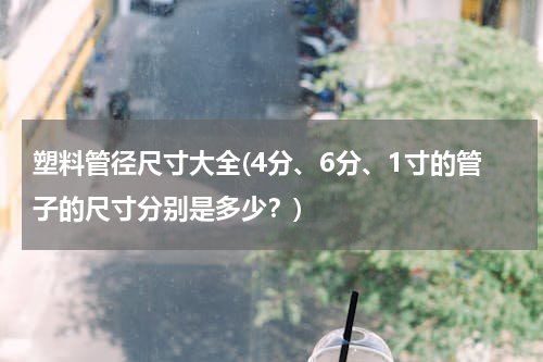 塑料管径尺寸大全(4分、6分、1寸的管子的尺寸分别是多少？)