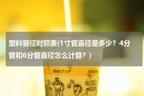 塑料管径对照表(1寸管直径是多少？4分管和6分管直径怎么计算？)