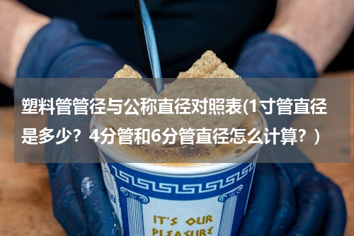 塑料管管径与公称直径对照表(1寸管直径是多少？4分管和6分管直径怎么计算？)