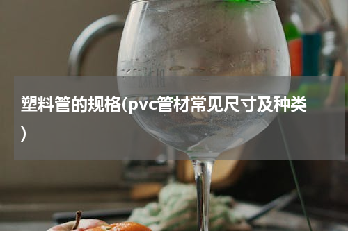 塑料管的规格(pvc管材常见尺寸及种类)