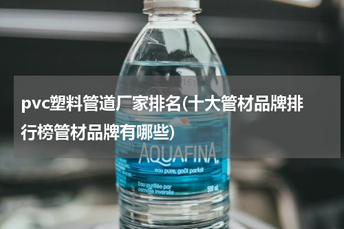 pvc塑料管道厂家排名(十大管材品牌排行榜管材品牌有哪些)