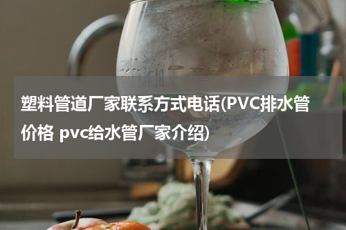 塑料管道厂家联系方式电话(PVC排水管价格 pvc给水管厂家介绍)