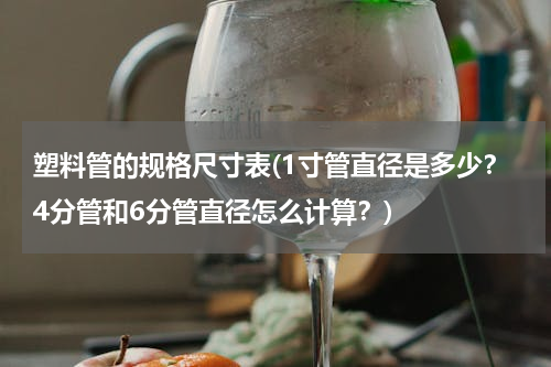 塑料管的规格尺寸表(1寸管直径是多少？4分管和6分管直径怎么计算？)