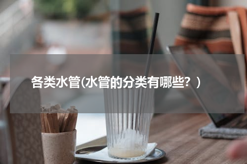 各类水管(水管的分类有哪些？)