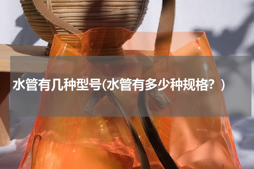 水管有几种型号(水管有多少种规格？)