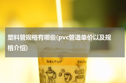 塑料管规格有哪些(pvc管道单价以及规格介绍)