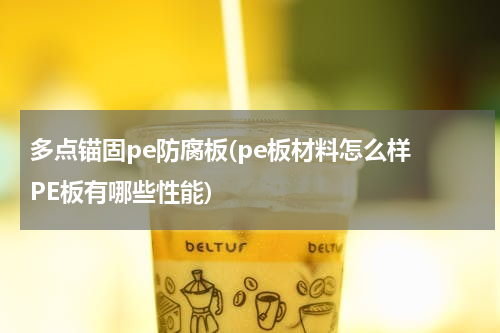 多点锚固pe防腐板(pe板材料怎么样 PE板有哪些性能)