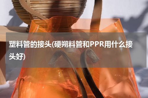 塑料管的接头(硬朔料管和PPR用什么接头好)