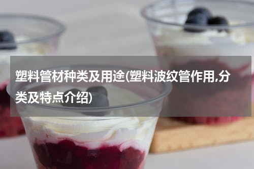 塑料管材种类及用途(塑料波纹管作用,分类及特点介绍)