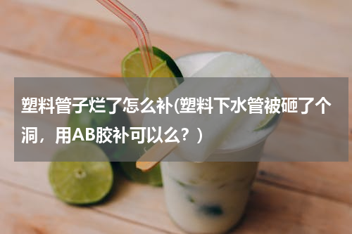 塑料管子烂了怎么补(塑料下水管被砸了个洞，用AB胶补可以么？)