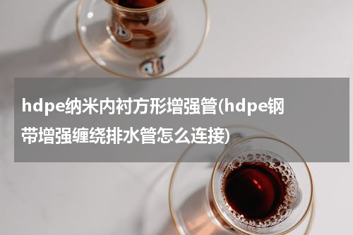 hdpe纳米内衬方形增强管(hdpe钢带增强缠绕排水管怎么连接)