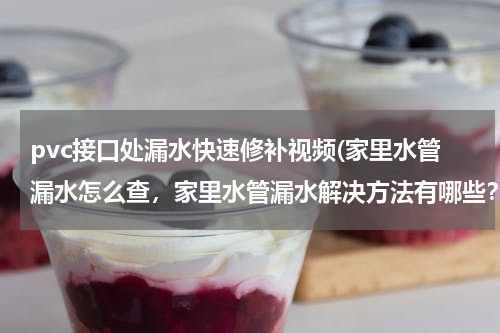 pvc接口处漏水快速修补视频(家里水管漏水怎么查，家里水管漏水解决方法有哪些？)