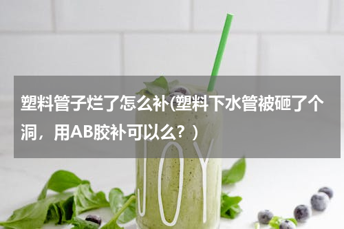 塑料管子烂了怎么补(塑料下水管被砸了个洞，用AB胶补可以么？)