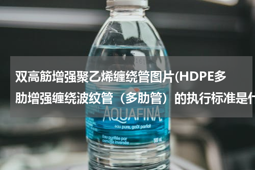 双高筋增强聚乙烯缠绕管图片(HDPE多肋增强缠绕波纹管（多肋管）的执行标准是什么？)