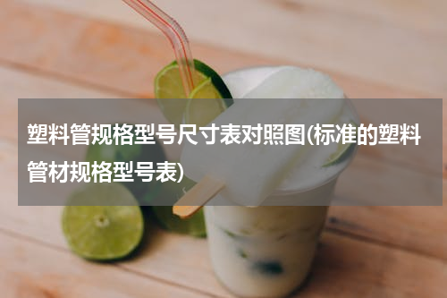 塑料管规格型号尺寸表对照图(标准的塑料管材规格型号表)