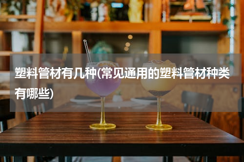 塑料管材有几种(常见通用的塑料管材种类有哪些)