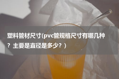 塑料管材尺寸(pvc管规格尺寸有哪几种？主要是直径是多少？)